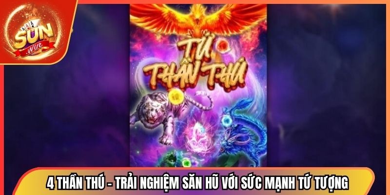 4 thần thú – Trải Nghiệm Săn Hũ Với Sức Mạnh Tứ Tượng 1 4 thần thú – Trải Nghiệm Săn Hũ Với Sức Mạnh Tứ Tượng
